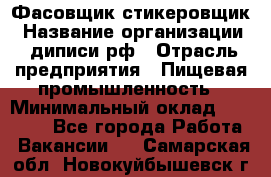 Фасовщик-стикеровщик › Название организации ­ диписи.рф › Отрасль предприятия ­ Пищевая промышленность › Минимальный оклад ­ 28 000 - Все города Работа » Вакансии   . Самарская обл.,Новокуйбышевск г.